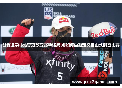 谷爱凌崇礼站夺冠改变赛场格局 她如何重新定义自由式滑雪比赛