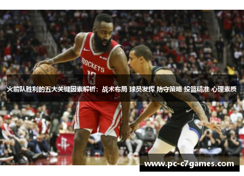 火箭队胜利的五大关键因素解析：战术布局 球员发挥 防守策略 投篮精准 心理素质