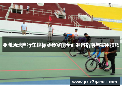 亚洲场地自行车锦标赛参赛前全面准备指南与实用技巧