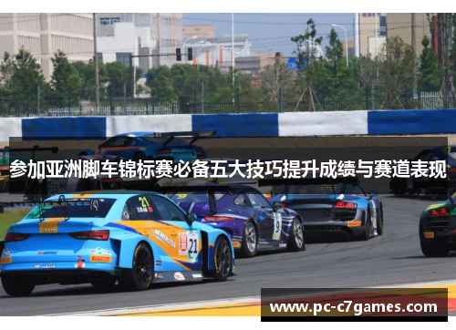 参加亚洲脚车锦标赛必备五大技巧提升成绩与赛道表现