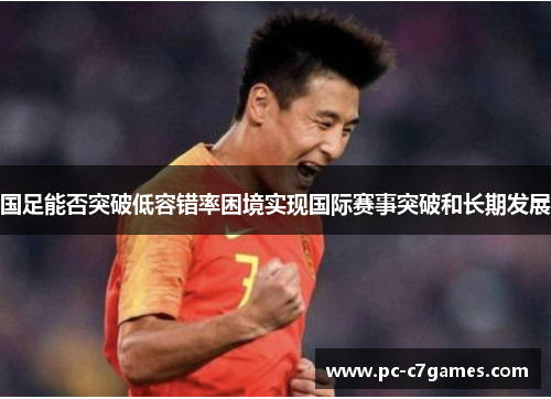 国足能否突破低容错率困境实现国际赛事突破和长期发展