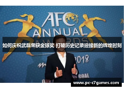 如何庆祝武磊荣获金球奖 打破历史记录迎接新的辉煌时刻