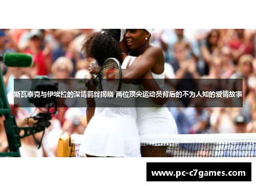 斯瓦泰克与伊埃拉的深情羁绊揭晓 两位顶尖运动员背后的不为人知的爱情故事