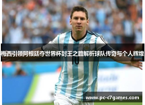 梅西引领阿根廷夺世界杯封王之路解析球队传奇与个人辉煌