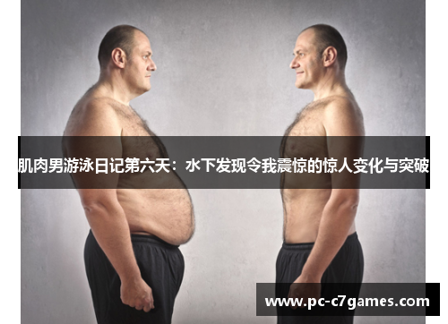肌肉男游泳日记第六天：水下发现令我震惊的惊人变化与突破