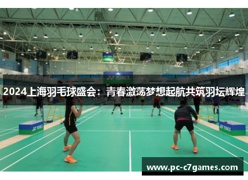 2024上海羽毛球盛会：青春激荡梦想起航共筑羽坛辉煌