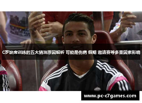 C罗缺席训练的五大猜测原因解析 可能是伤病 假期 邀请赛等多重因素影响