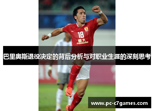 巴里奥斯退役决定的背后分析与对职业生涯的深刻思考