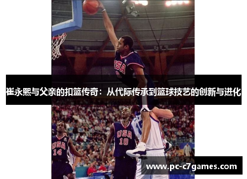 崔永熙与父亲的扣篮传奇：从代际传承到篮球技艺的创新与进化
