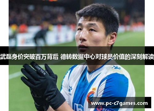 武磊身价突破百万背后 德转数据中心对球员价值的深刻解读