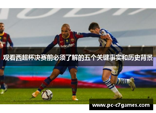 观看西超杯决赛前必须了解的五个关键事实和历史背景