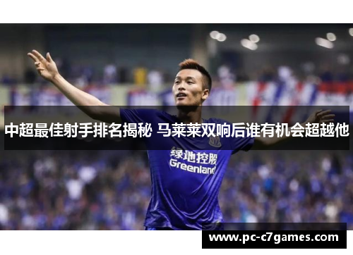 中超最佳射手排名揭秘 马莱莱双响后谁有机会超越他