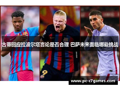 古蒂回应拉波尔塔言论是否合理 巴萨未来面临哪些挑战