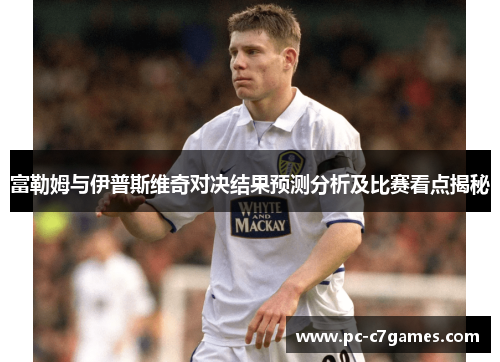 富勒姆与伊普斯维奇对决结果预测分析及比赛看点揭秘