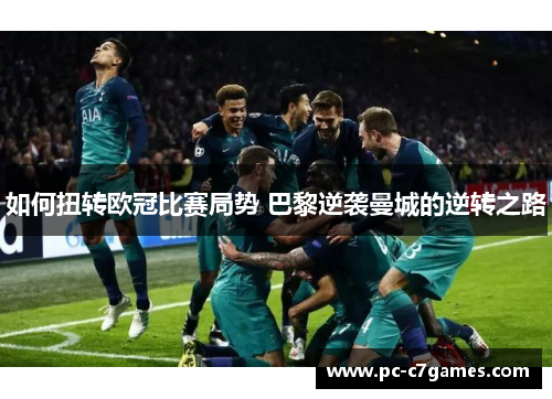 如何扭转欧冠比赛局势 巴黎逆袭曼城的逆转之路 如何扭转欧冠比赛局势 巴黎逆袭曼城的逆转之路