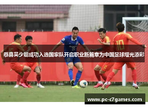 恭喜吴少聪成功入选国家队开启职业新篇章为中国足球增光添彩