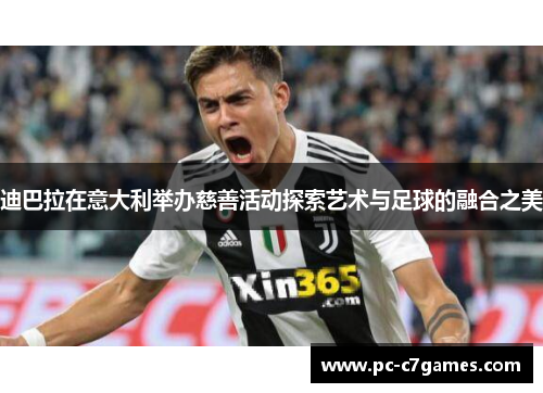 迪巴拉在意大利举办慈善活动探索艺术与足球的融合之美 迪巴拉在意大利举办慈善活动探索艺术与足球的融合之美