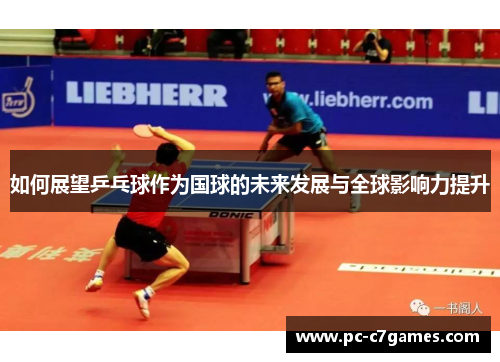 如何展望乒乓球作为国球的未来发展与全球影响力提升 如何展望乒乓球作为国球的未来发展与全球影响力提升
