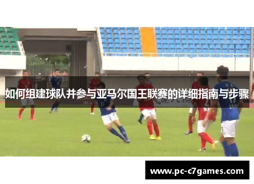 如何组建球队并参与亚马尔国王联赛的详细指南与步骤