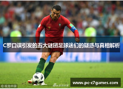 C罗口误引发的五大谜团足球迷们的疑惑与真相解析