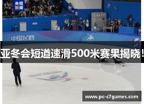 亚冬会短道速滑500米赛果揭晓！