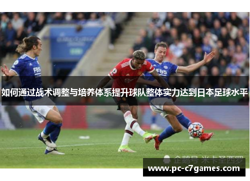 如何通过战术调整与培养体系提升球队整体实力达到日本足球水平