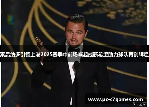 莱昂纳多引领上港2025赛季中前场崛起成新希望助力球队再创辉煌