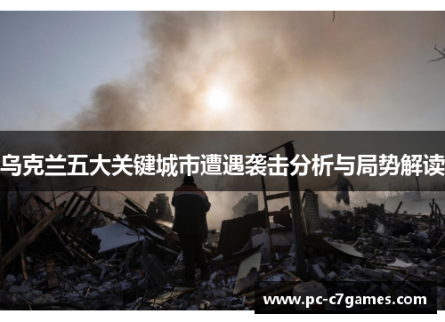 乌克兰五大关键城市遭遇袭击分析与局势解读