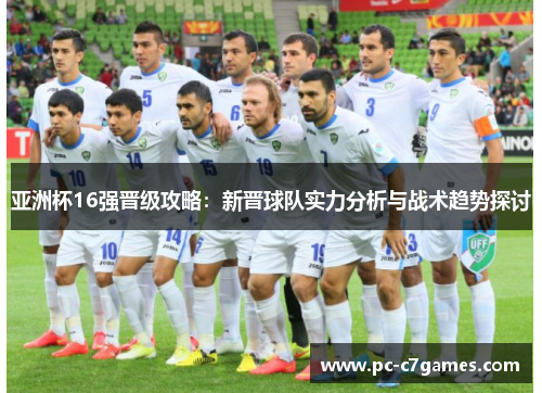 亚洲杯16强晋级攻略:新晋球队实力分析与战术趋势探讨 亚洲杯16强晋级攻略:新晋球队实力分析与战术趋势探讨