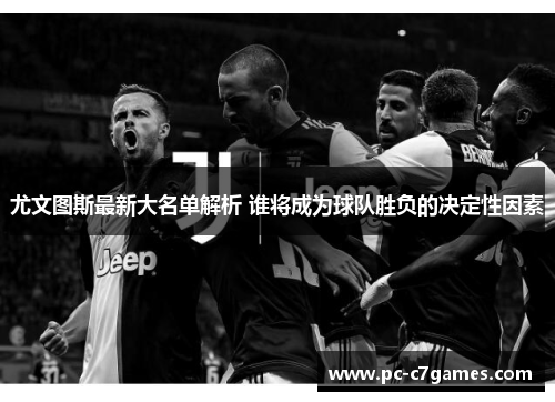 尤文图斯最新大名单解析 谁将成为球队胜负的决定性因素