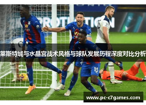 莱斯特城与水晶宫战术风格与球队发展历程深度对比分析