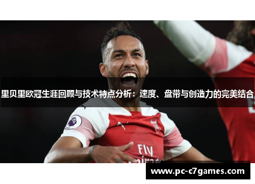 里贝里欧冠生涯回顾与技术特点分析:速度、盘带与创造力的完美结合 里贝里欧冠生涯回顾与技术特点分析:速度、盘带与创造力的完美结合