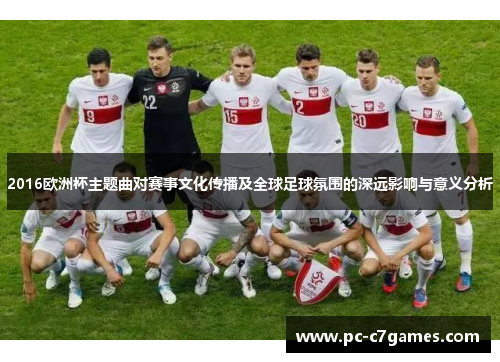 2016欧洲杯主题曲对赛事文化传播及全球足球氛围的深远影响与意义分析
