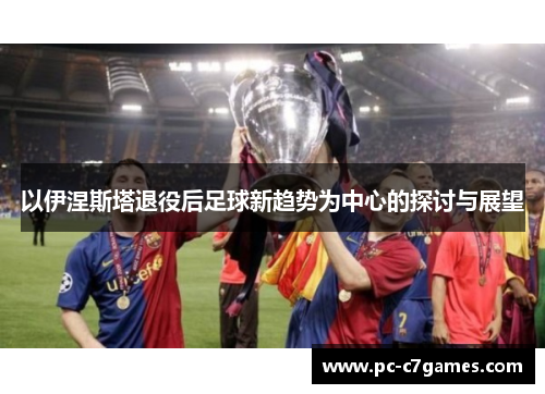 以伊涅斯塔退役后足球新趋势为中心的探讨与展望