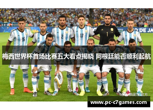 梅西世界杯首场比赛五大看点揭晓 阿根廷能否顺利起航