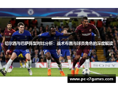 切尔西与巴萨阵型对比分析:战术布置与球员角色的深度解读 切尔西与巴萨阵型对比分析:战术布置与球员角色的深度解读
