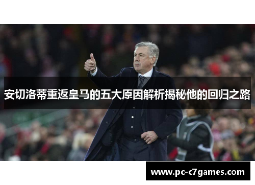 安切洛蒂重返皇马的五大原因解析揭秘他的回归之路 安切洛蒂重返皇马的五大原因解析揭秘他的回归之路