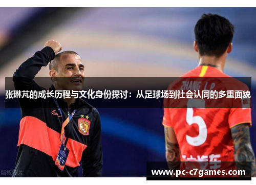张琳芃的成长历程与文化身份探讨：从足球场到社会认同的多重面貌