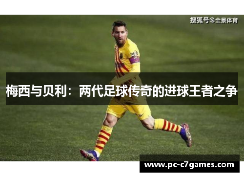 梅西与贝利：两代足球传奇的进球王者之争