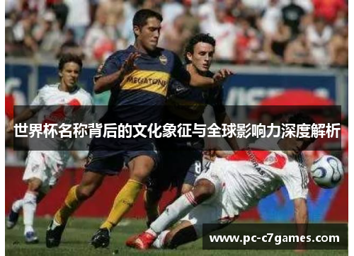 世界杯名称背后的文化象征与全球影响力深度解析 世界杯名称背后的文化象征与全球影响力深度解析