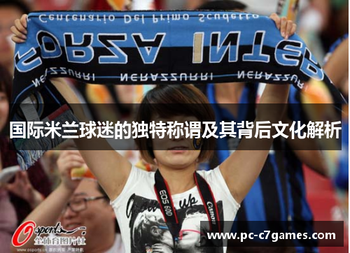国际米兰球迷的独特称谓及其背后文化解析