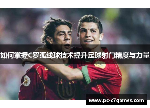 如何掌握C罗弧线球技术提升足球射门精度与力量