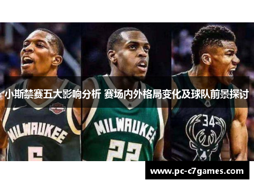 小斯禁赛五大影响分析 赛场内外格局变化及球队前景探讨 小斯禁赛五大影响分析 赛场内外格局变化及球队前景探讨