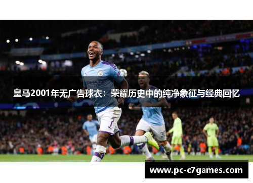 皇马2001年无广告球衣:荣耀历史中的纯净象征与经典回忆 皇马2001年无广告球衣:荣耀历史中的纯净象征与经典回忆