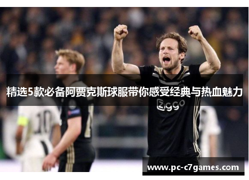 精选5款必备阿贾克斯球服带你感受经典与热血魅力