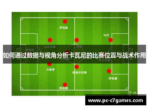如何通过数据与视角分析卡瓦尼的比赛位置与战术作用 如何通过数据与视角分析卡瓦尼的比赛位置与战术作用