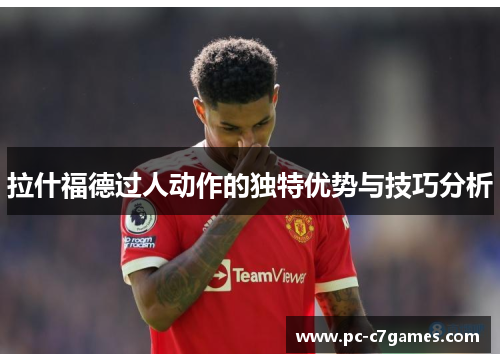 拉什福德过人动作的独特优势与技巧分析