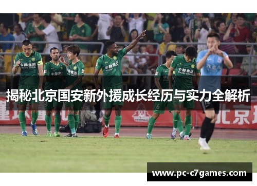 揭秘北京国安新外援成长经历与实力全解析 揭秘北京国安新外援成长经历与实力全解析