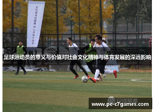 足球运动员的意义与价值对社会文化精神与体育发展的深远影响