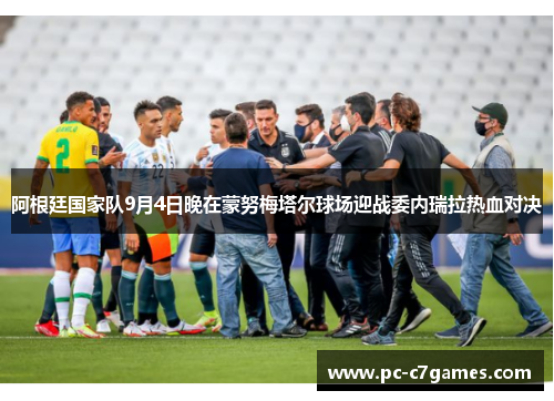 阿根廷国家队9月4日晚在蒙努梅塔尔球场迎战委内瑞拉热血对决